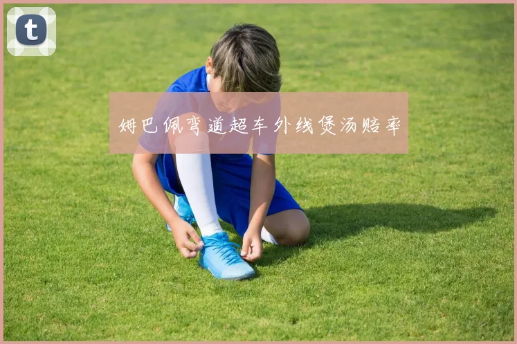 姆巴佩弯道超车外线煲汤赔率