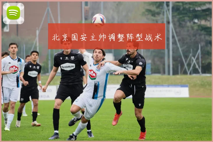 北京国安主帅调整阵型战术