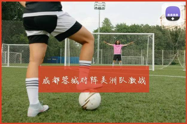成都蓉城对阵美洲队激战