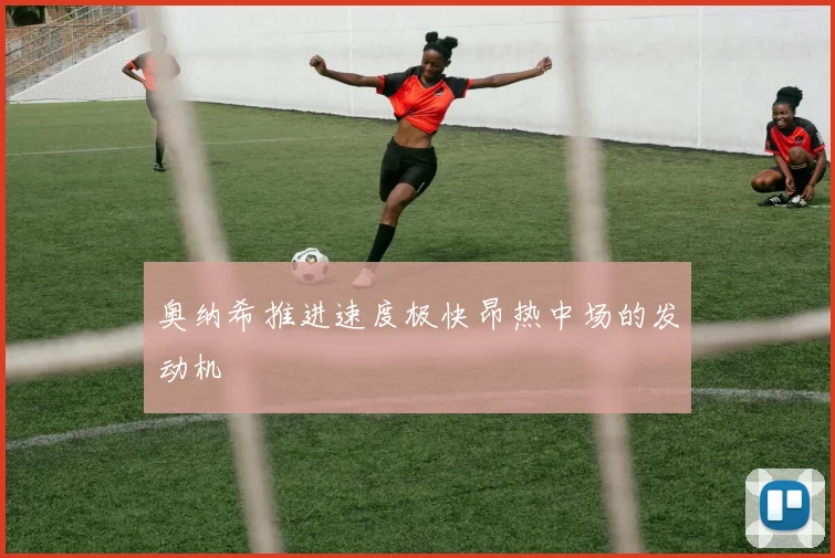 奥纳希推进速度极快昂热中场的发动机